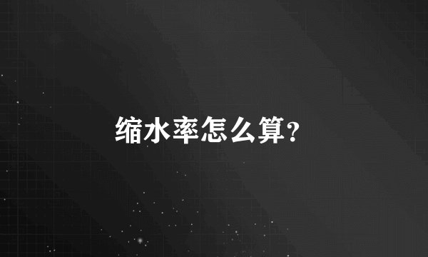 缩水率怎么算？