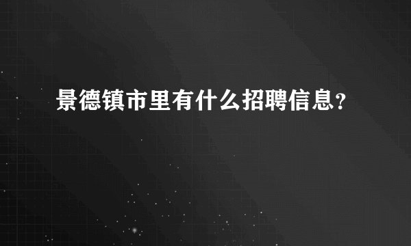 景德镇市里有什么招聘信息？