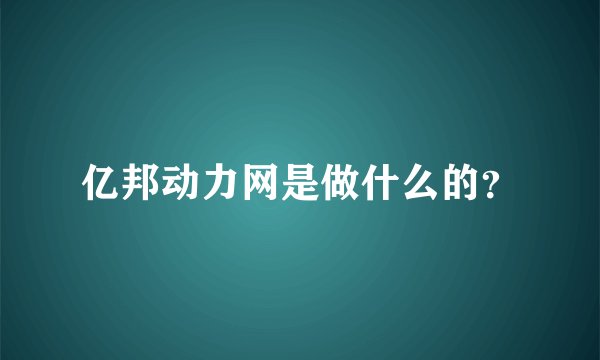 亿邦动力网是做什么的？