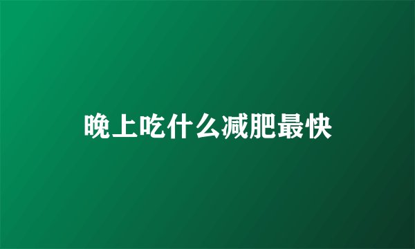晚上吃什么减肥最快