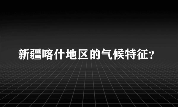 新疆喀什地区的气候特征？