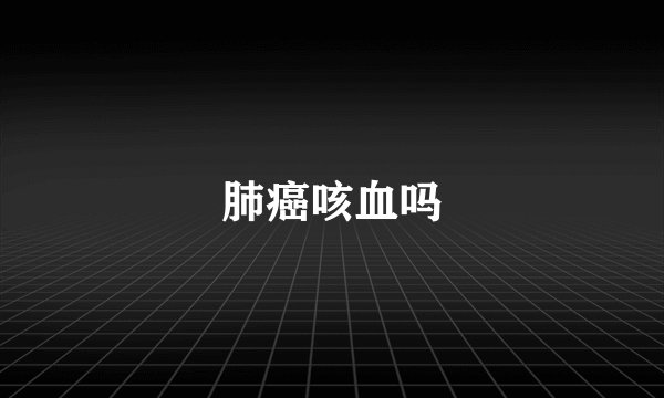 肺癌咳血吗
