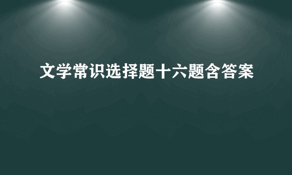 文学常识选择题十六题含答案