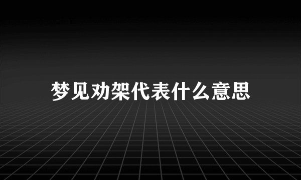 梦见劝架代表什么意思