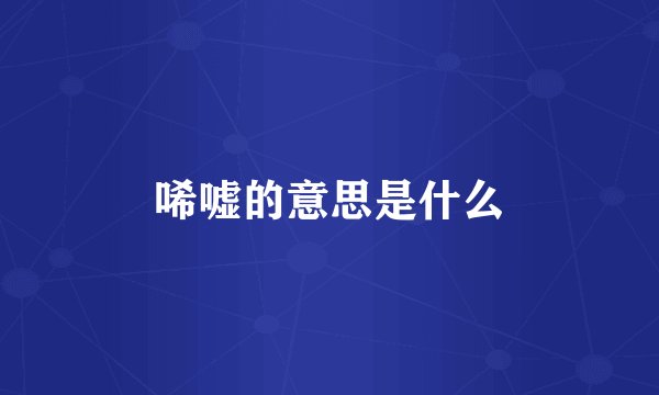 唏嘘的意思是什么