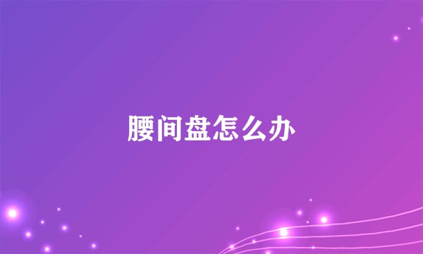 腰间盘怎么办