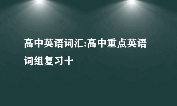 高中英语词汇:高中重点英语词组复习十