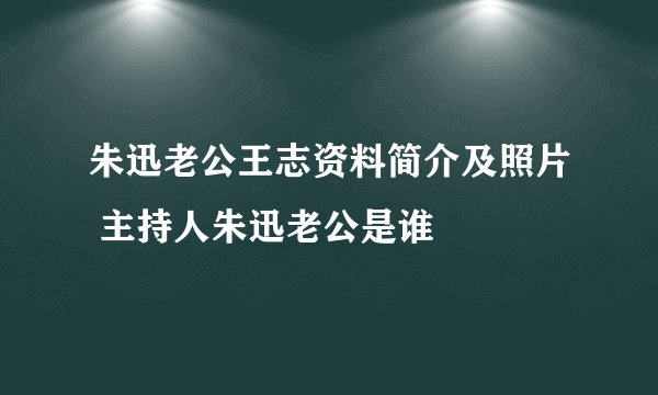 朱迅老公王志资料简介及照片 主持人朱迅老公是谁