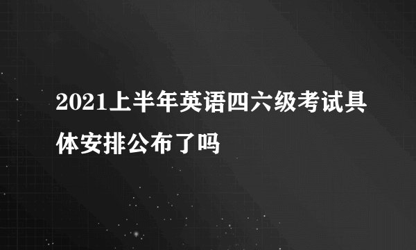 2021上半年英语四六级考试具体安排公布了吗