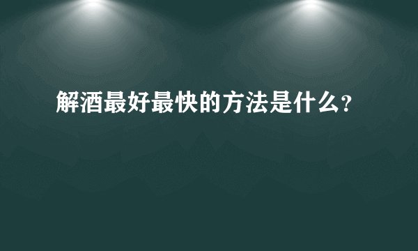 解酒最好最快的方法是什么？