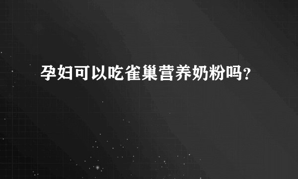 孕妇可以吃雀巢营养奶粉吗？