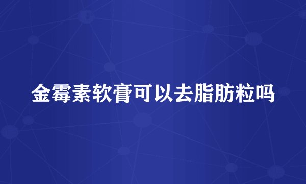 金霉素软膏可以去脂肪粒吗