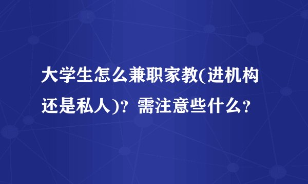 大学生怎么兼职家教(进机构还是私人)？需注意些什么？