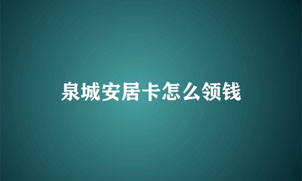 泉城安居卡怎么领钱
