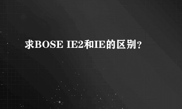 求BOSE IE2和IE的区别？