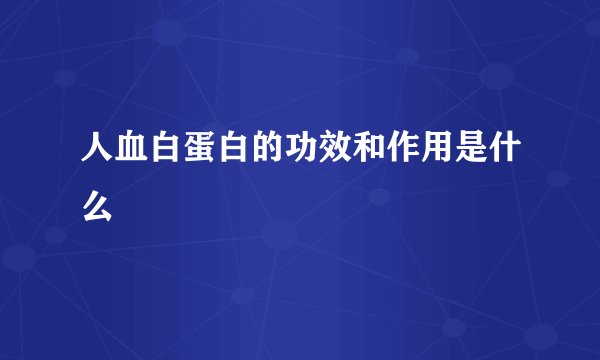 人血白蛋白的功效和作用是什么