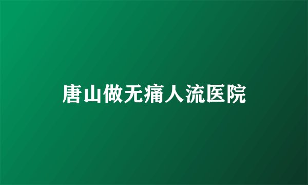 唐山做无痛人流医院
