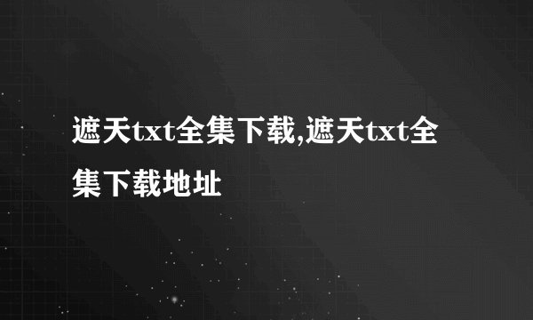 遮天txt全集下载,遮天txt全集下载地址