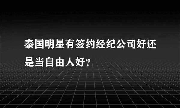 泰国明星有签约经纪公司好还是当自由人好？