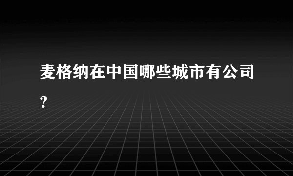 麦格纳在中国哪些城市有公司？