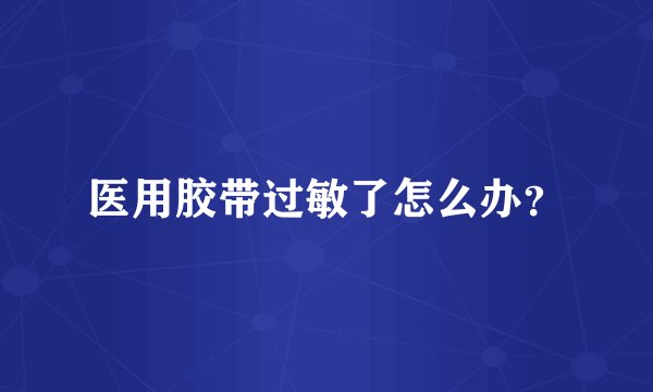 医用胶带过敏了怎么办？