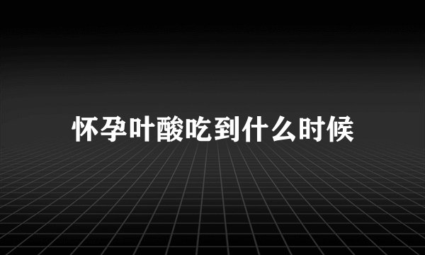 怀孕叶酸吃到什么时候