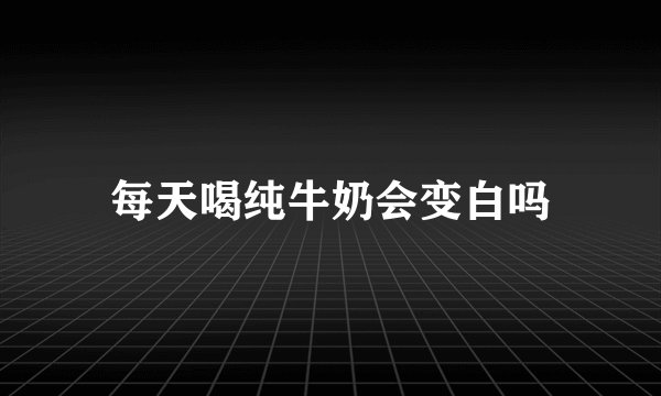 每天喝纯牛奶会变白吗
