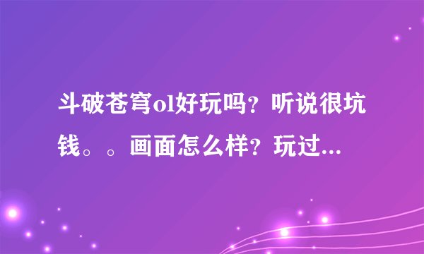 斗破苍穹ol好玩吗？听说很坑钱。。画面怎么样？玩过的告诉一下