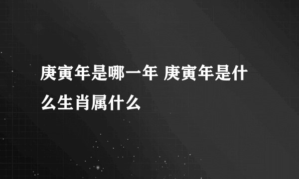 庚寅年是哪一年 庚寅年是什么生肖属什么