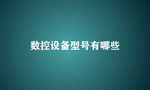 数控设备型号有哪些