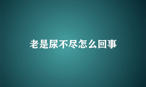 老是尿不尽怎么回事