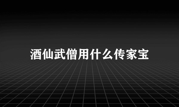 酒仙武僧用什么传家宝