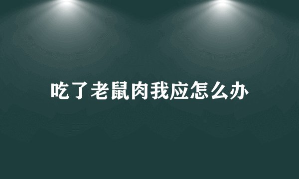 吃了老鼠肉我应怎么办