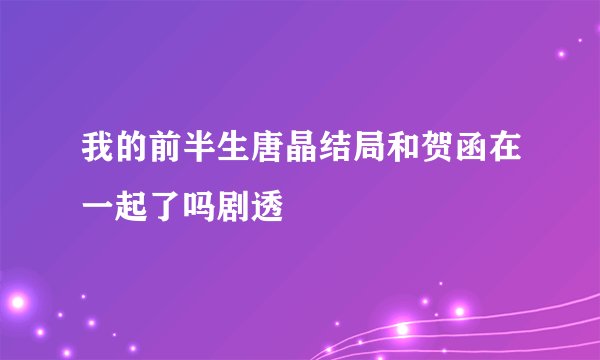 我的前半生唐晶结局和贺函在一起了吗剧透