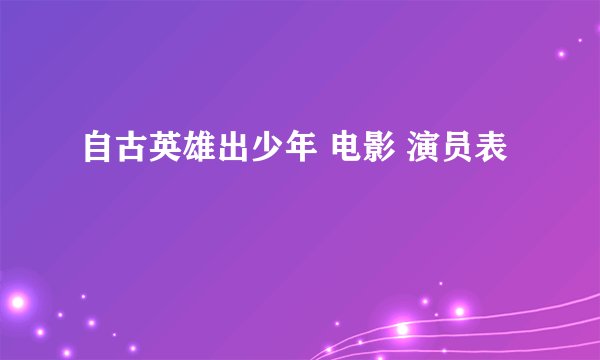 自古英雄出少年 电影 演员表