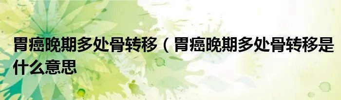 胃癌晚期多处骨转移（胃癌晚期多处骨转移是什么意思