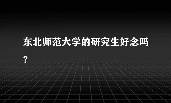 东北师范大学的研究生好念吗？