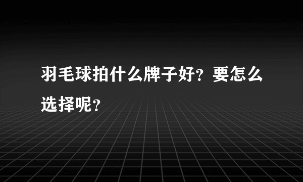 羽毛球拍什么牌子好?要怎么选择呢?