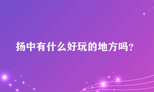 扬中有什么好玩的地方吗？