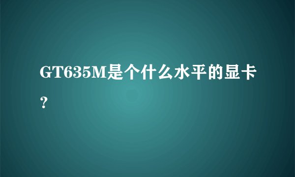 GT635M是个什么水平的显卡？