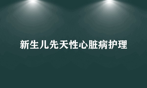 新生儿先天性心脏病护理