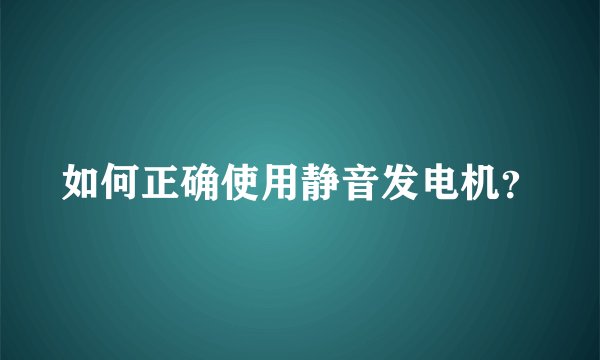 如何正确使用静音发电机？