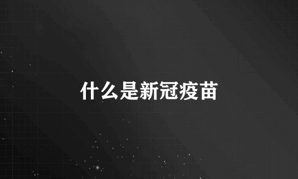 什么是新冠疫苗