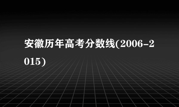安徽历年高考分数线(2006-2015)