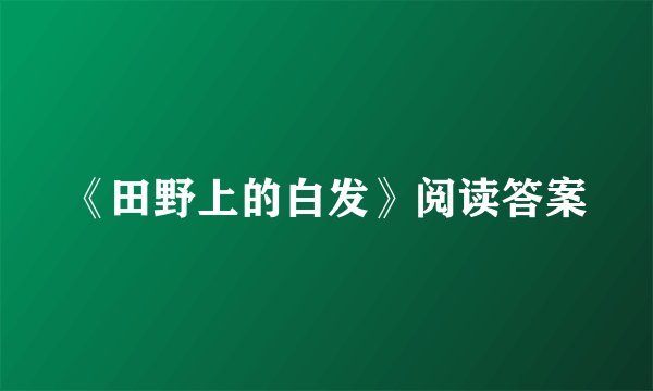 《田野上的白发》阅读答案
