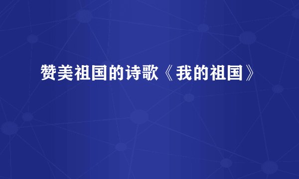 赞美祖国的诗歌《我的祖国》