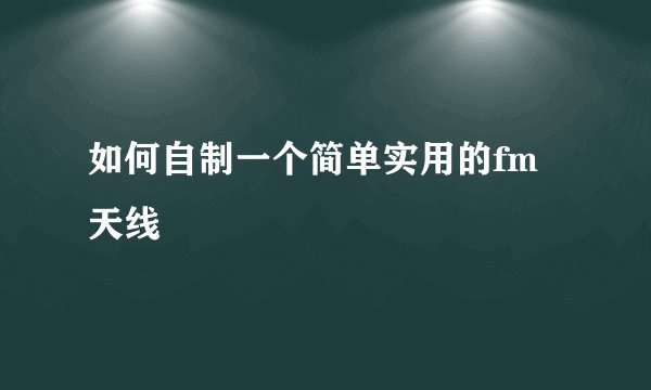 如何自制一个简单实用的fm天线