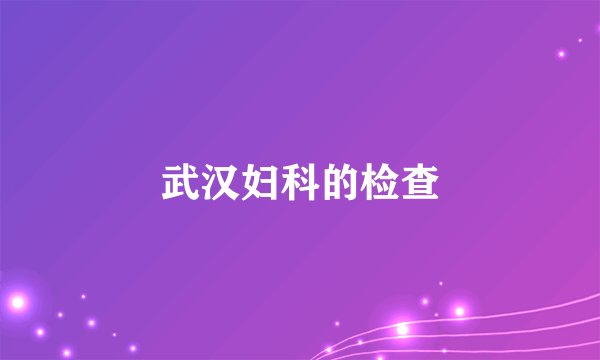 武汉妇科的检查
