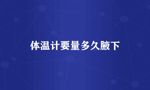 体温计要量多久腋下