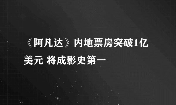 《阿凡达》内地票房突破1亿美元 将成影史第一